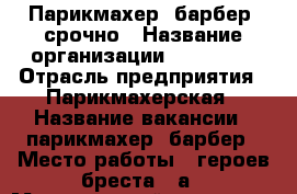 Парикмахер, барбер, срочно › Название организации ­ Big Bro › Отрасль предприятия ­ Парикмахерская › Название вакансии ­ парикмахер, барбер › Место работы ­ героев бреста 21а › Минимальный оклад ­ 20 000 › Максимальный оклад ­ 40 000 - Крым, Севастополь Работа » Вакансии   . Крым